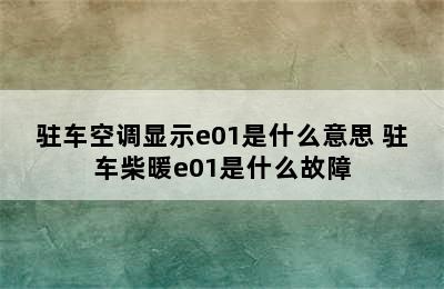 驻车空调显示e01是什么意思 驻车柴暖e01是什么故障